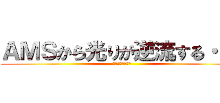 ＡＭＳから光りが逆流する・・・ (ギャァァァァァァ)