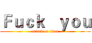Ｆｕｃｋ   ｙｏｕ (attack on titan)