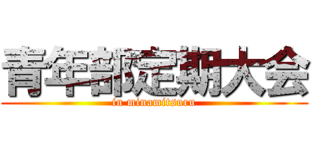 青年部定期大会 (in minamitsuru)