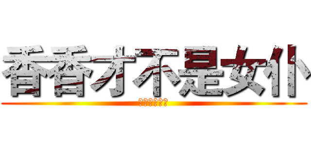 香香才不是女仆 (而且胸不大！)