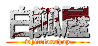 白狐屋 (whitefoxshop)