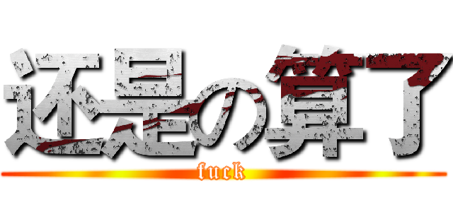 还是の算了 (fuck)