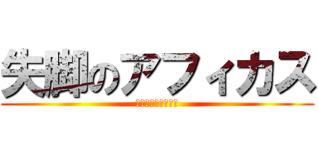 失脚のアフィカス (失脚のアフィカス　)