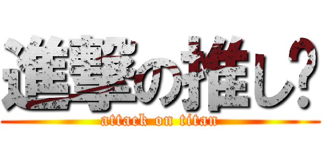 進撃の推し❤ (attack on titan)