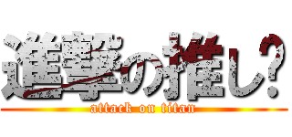 進撃の推し❤ (attack on titan)