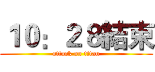 １０：２８結束 (attack on titan)