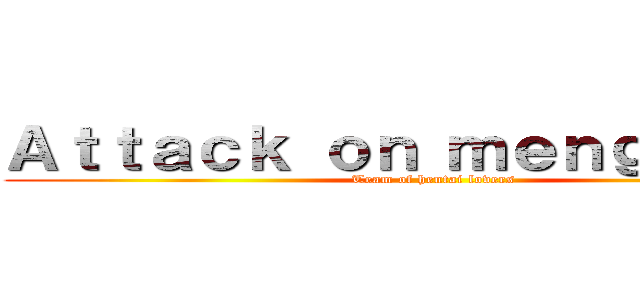 Ａｔｔａｃｋ ｏｎ ｍｅｎｇｇｏｋｉｌ (Team of hentai lovers)