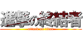 進撃の終結者 (attack on titan)