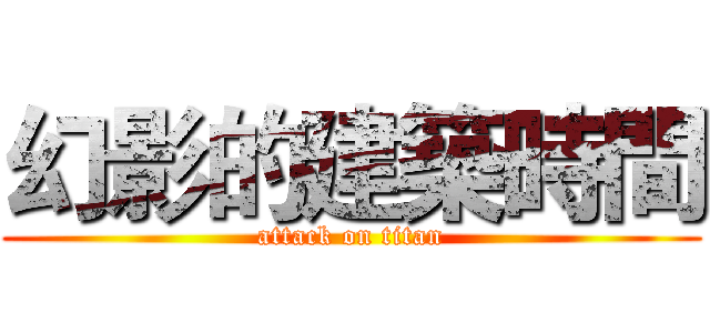 幻影的建築時間 (attack on titan)