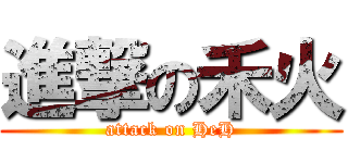 進撃の禾火 (attack on HeH)