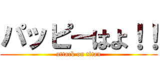 パッピーはよ！！ (attack on titan)