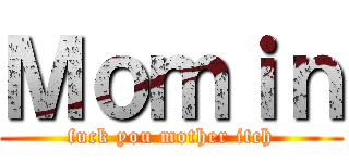 Ｍｏｍｉｎ (fuck you mother itch)