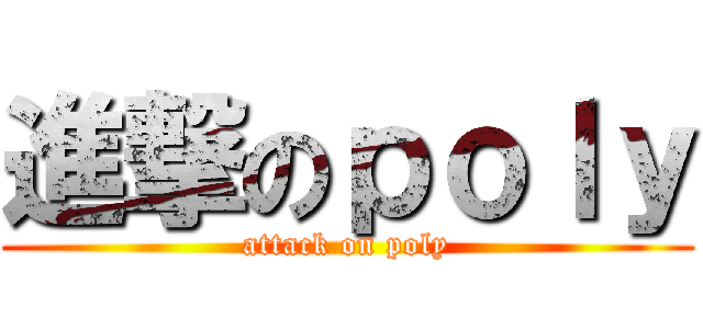 進撃のｐｏｌｙ (attack on poly)