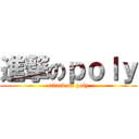 進撃のｐｏｌｙ (attack on poly)