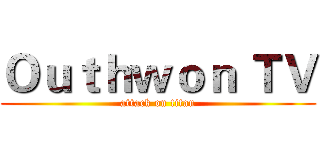 Ｏｕｔｈｗｏｎ ＴＶ (attack on titan)