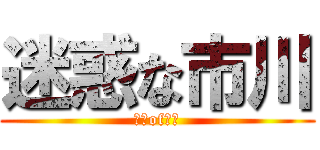 迷惑な市川 (市川of市川)