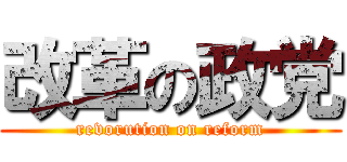 改革の政党 (revorution on reform)
