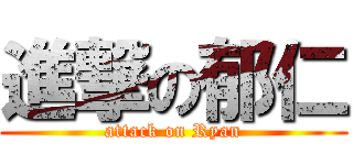 進撃の郁仁 (attack on Ryan)