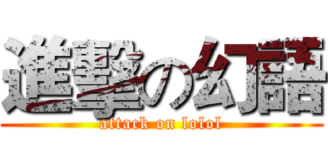 進擊の幻語 (attack on lolol)