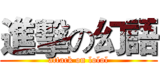 進擊の幻語 (attack on lolol)