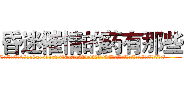 昏迷催情的药有那些 (昏迷催情的药有那些【电.话156x1318x7580-Q1991936399鑫宏药业】我们做的是长期生意,靠的是老客户长期支持
参考消息网2月20日报道 韩媒称，“剩女多、离婚率高的城市，房价一定会上涨。”这是中国经济学家金岩石2016年12月参加在上海举行的房地产相关论坛时说的话。
)