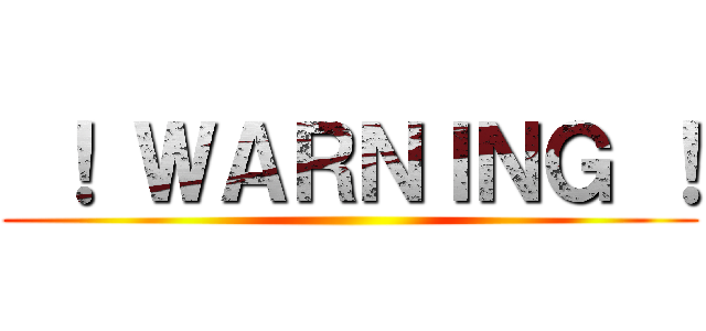  ！ ＷＡＲＮＩＮＧ ！ ()