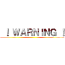  ！ ＷＡＲＮＩＮＧ ！ ()