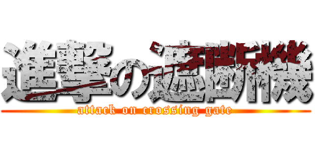 進撃の遮断機 (attack on crossing gate)