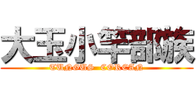 大玉小竿部族 (TUNGUS  COREAN)