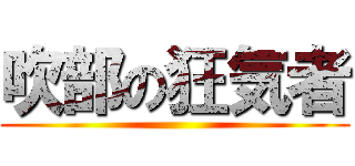 吹部の狂気者 ()