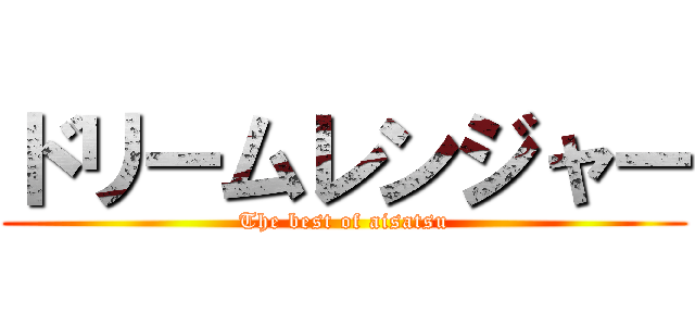 ドリームレンジャー (The best of aisatsu)