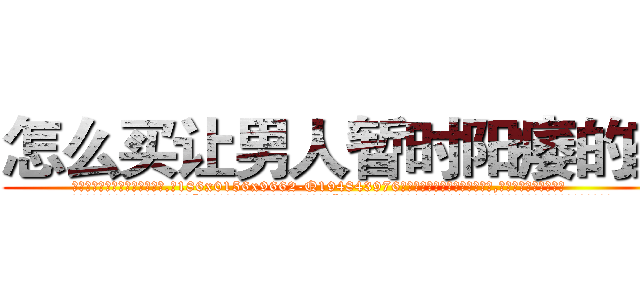 怎么买让男人暂时阳痿的药 (怎么买让男人暂时阳痿的药【电.话186x0156x9662-Q194843976林氏药业】我们做的是长期生意,靠的是老客户长期支持
参考消息网2月20日报道 韩媒称，“剩女多、离婚率高的城市，房价一定会上涨。”这是中国经济学家金岩石2016年12月参加在上海举行的房地产相关论坛时说的话。
)