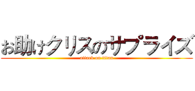 お助けクリスのサプライズ (attack on titan)