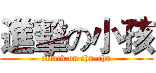 進擊の小孩 (attack on chu-chu)