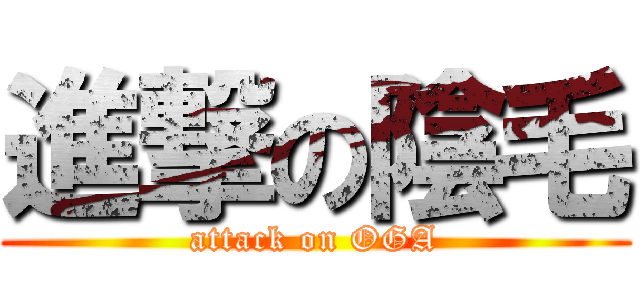 進撃の陰毛 (attack on OGA)