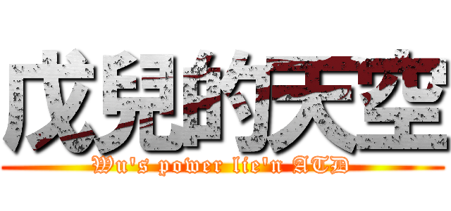 戊兒的天空 (Wu\'s power lie\'n ATD)