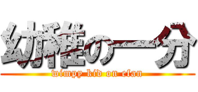 幼稚の一分 (wimpy kid on efan)
