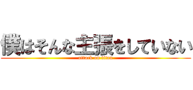 僕はそんな主張をしていない (attack on titan)