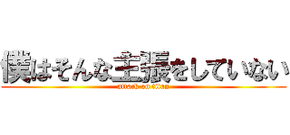 僕はそんな主張をしていない (attack on titan)