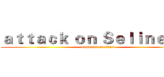 ａｔｔａｃｋ ｏｎ Ｓｅｌｉｎｅ ｅ． (dominant eastern)