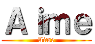 Ａｉｍｅ (Aime)