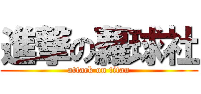 進撃の蘿球社 (attack on titan)