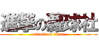 進撃の蘿球社 (attack on titan)