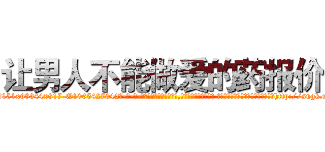 让男人不能做爱的药报价 (让男人不能做爱的药报价【电-话151x68344x817-Q1065427042元-吉-药-业】我们做的是长期生意,靠的是老客户长期支持 让男人不能做爱的药报价在发表了一篇http://sngk.net/Bu933T

参考消息网我们做的是长期生意,靠的是老客户长期支持也许我们早该意识到，就连鲍勃·霍斯金斯（金球奖戏剧类电影男主角 
)
