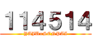 １１４５１４ (YAJU=SENPAI)