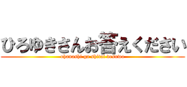 ひろゆきさんお答えください (ohanashi ga shitai desuwo)