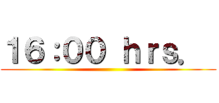 １６：００ ｈｒｓ．  ()