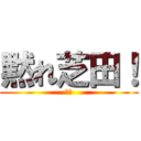 黙れ芝田！ (芝田)