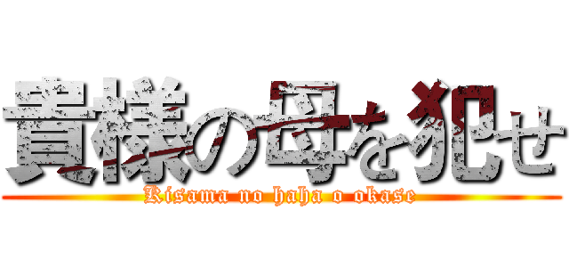 貴様の母を犯せ (Kisama no haha o okase)