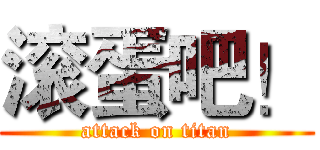 滚蛋吧！ (attack on titan)